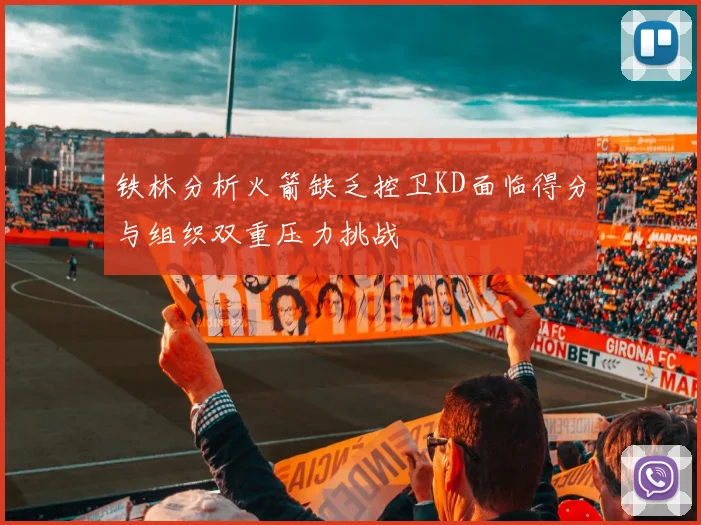 铁林分析火箭缺乏控卫KD面临得分与组织双重压力挑战