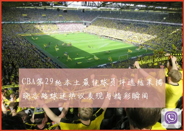 CBA第29轮本土最佳球员评选结果揭晓各路球迷热议表现与精彩瞬间