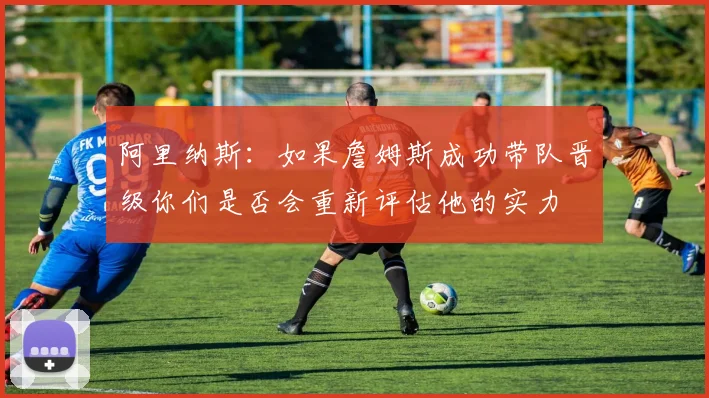 阿里纳斯：如果詹姆斯成功带队晋级你们是否会重新评估他的实力