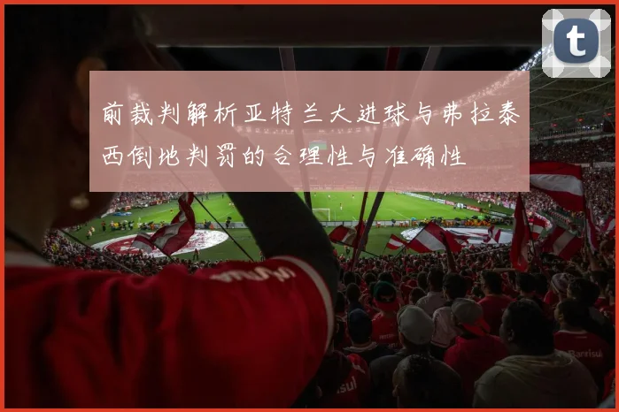 前裁判解析亚特兰大进球与弗拉泰西倒地判罚的合理性与准确性