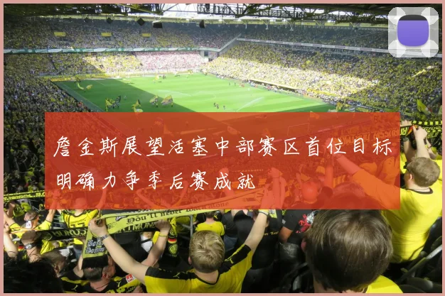 詹金斯展望活塞中部赛区首位目标明确力争季后赛成就