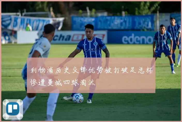 利物浦历史交锋优势被打破足总杯惨遭曼城四球淘汰