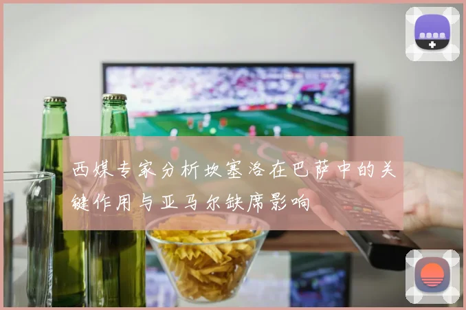 西媒专家分析坎塞洛在巴萨中的关键作用与亚马尔缺席影响