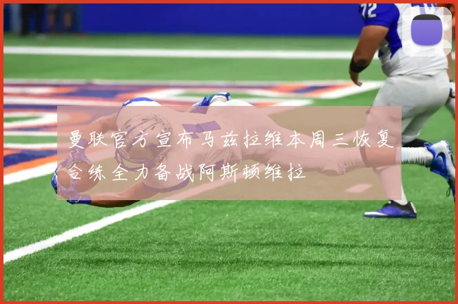 曼联官方宣布马兹拉维本周三恢复合练全力备战阿斯顿维拉